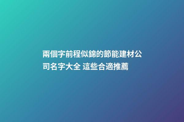 兩個字前程似錦的節能建材公司名字大全 這些合適推薦